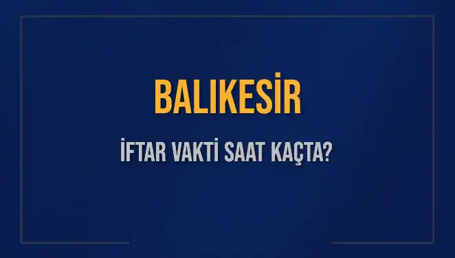 Balıkesir'de İftar Vakti: Akşam Ezanı Saati ve İftar Süresi