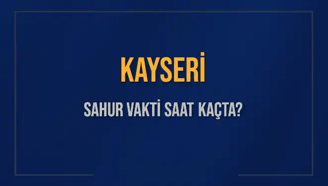 Kayseri'de Sahur Vakti Ne Zaman? Detayları Öğrenin!
