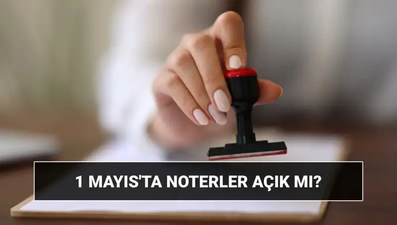 1 Mayıs İşçi Bayramı'nda Noterler Çalışıyor mu? Nöbetçi Hizmeti Var mı?