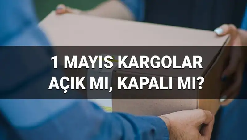 1 Mayıs'ta Kargo Firmaları Açık mı? Saat Kaçta Hizmet Veriyorlar?