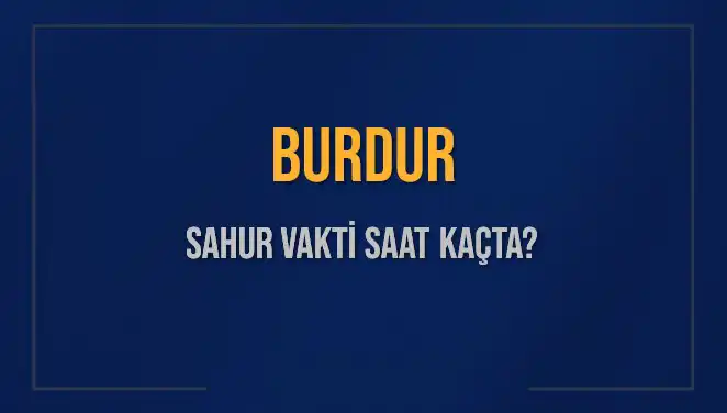 Burdur'da Sahur Vakti 2025: En Güncel Bilgiler ve Hesaplamalar