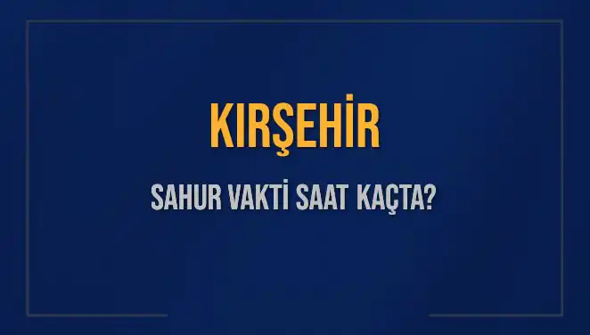 Kırşehir'de Sahur Vakti Ne Zaman? 2025 İmsak Saatleri Hakkında Bilgilere Göz Atın