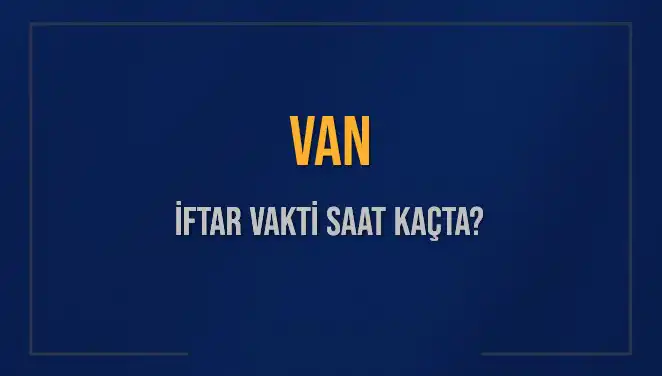 Van'da İftar Vakti Ne Zaman? 2025 tarihinde saatler nasıl değişecek?