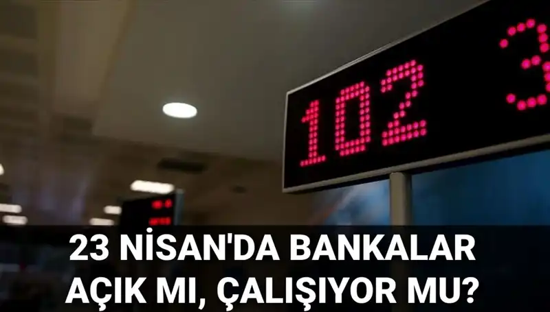 Bugün Bankalar Açık mı? 23 Nisan Çarşamba Günü Çalışma Durumu Açıklandı