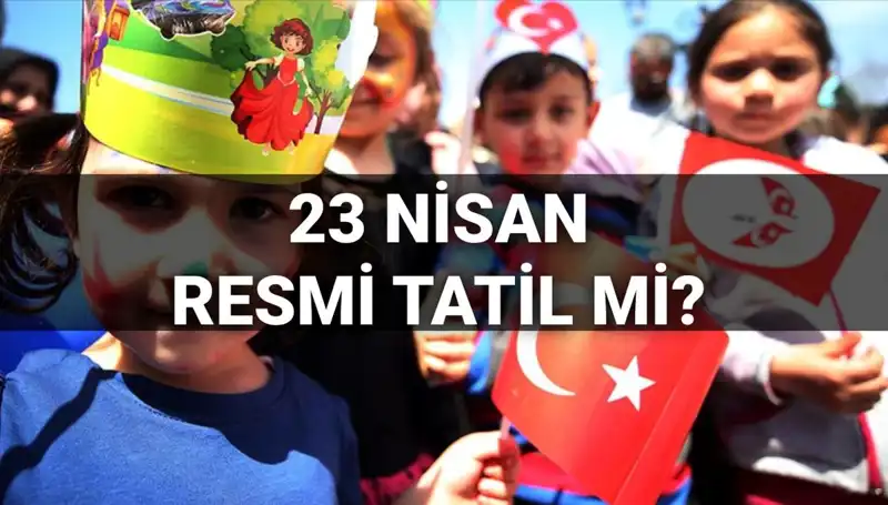 2025'te 23 Nisan Resmi Tatil Mi? Okullar Yarım Gün Mü Tatil Olacak?