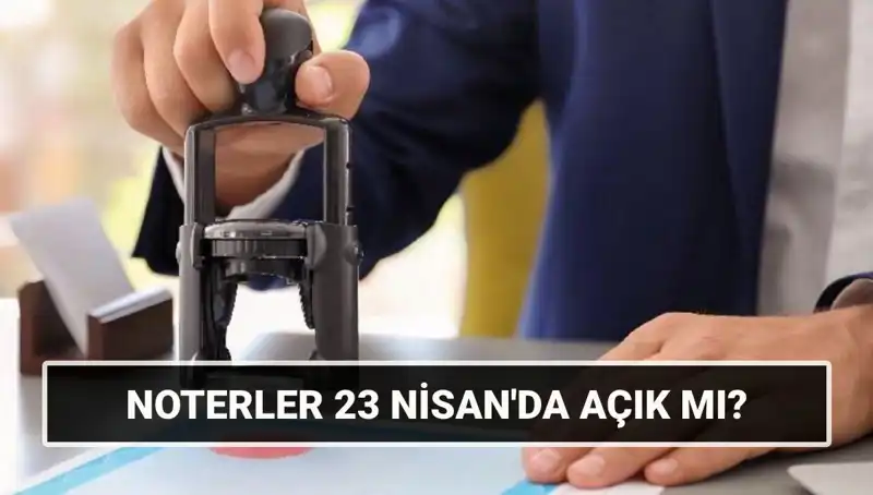 23 Nisan’da Noterler Açık Mı? Herkesin Merak Ettiği Detaylar