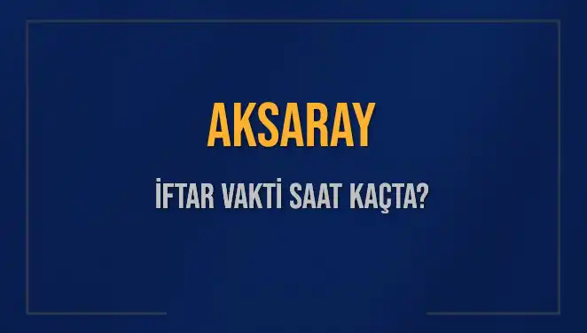 Aksaray'da İftar Vakti: Bugün Akşam Ezanı Ne Zaman Okunacak?