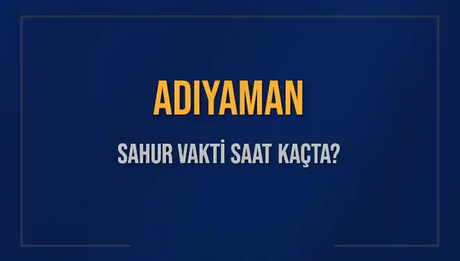 Adıyaman'da Sahur Vaktine Dair Tüm Bilgiler Burada!